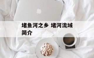堵鱼河之乡 堵河流域简介