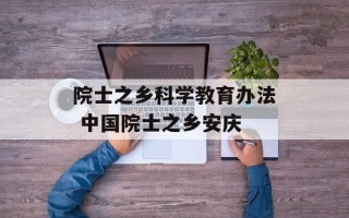 院士之乡科学教育办法 中国院士之乡安庆