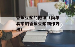 香蕉豆浆的做法（简单易学的香蕉豆浆制作方法）