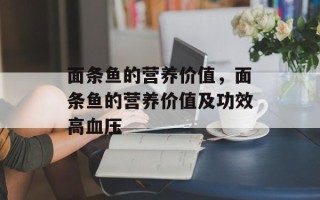 面条鱼的营养价值，面条鱼的营养价值及功效高血压