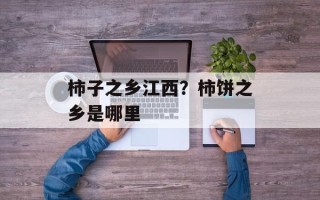柿子之乡江西？柿饼之乡是哪里