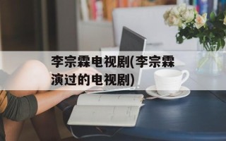 李宗霖电视剧(李宗霖演过的电视剧)
