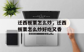 迁西板栗怎么炒，迁西板栗怎么炒好吃又香