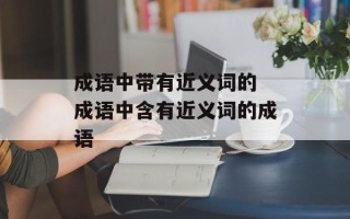 成语中带有近义词的 成语中含有近义词的成语