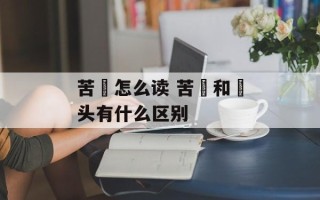 苦藠怎么读 苦蕌和藠头有什么区别