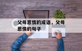 父母恩情的成语，父母恩情的句子