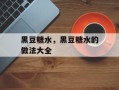 黑豆糖水，黑豆糖水的做法大全