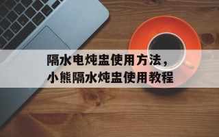 隔水电炖盅使用方法，小熊隔水炖盅使用教程
