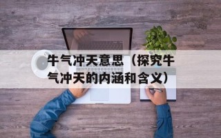 牛气冲天意思（探究牛气冲天的内涵和含义）