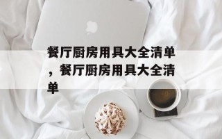 餐厅厨房用具大全清单，餐厅厨房用具大全清单