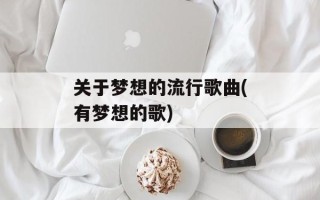 关于梦想的流行歌曲(有梦想的歌)