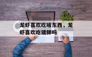 龙虾喜欢吃啥东西，龙虾喜欢吃猪肺吗