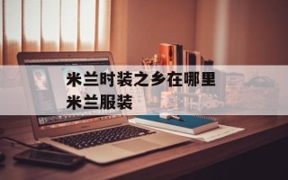 米兰时装之乡在哪里 米兰服装