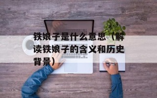 铁娘子是什么意思（解读铁娘子的含义和历史背景）