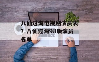 八仙过海电视剧演员表？八仙过海98版演员名单