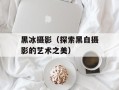 黑冰摄影（探索黑白摄影的艺术之美）