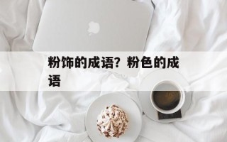 粉饰的成语？粉色的成语