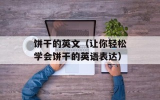 饼干的英文（让你轻松学会饼干的英语表达）