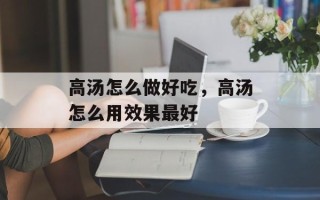 高汤怎么做好吃，高汤怎么用效果最好