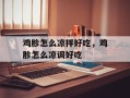 鸡胗怎么凉拌好吃，鸡胗怎么凉调好吃