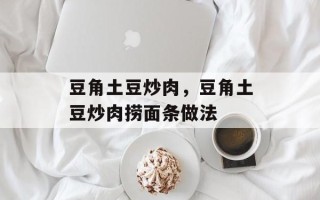豆角土豆炒肉，豆角土豆炒肉捞面条做法