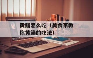 黄鳝怎么吃（美食家教你黄鳝的吃法）
