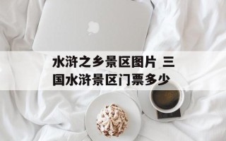 水浒之乡景区图片 三国水浒景区门票多少