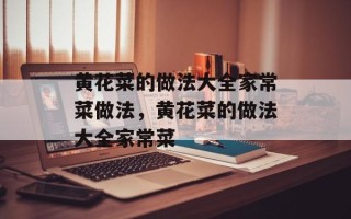 黄花菜的做法大全家常菜做法，黄花菜的做法大全家常菜