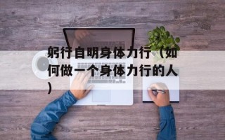 躬行自明身体力行（如何做一个身体力行的人）