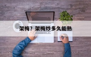 架梅？架梅炒多久能熟