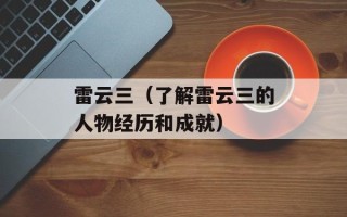 雷云三（了解雷云三的人物经历和成就）