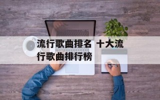流行歌曲排名 十大流行歌曲排行榜