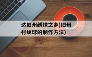达旧州绣球之乡(旧州村绣球的制作方法)