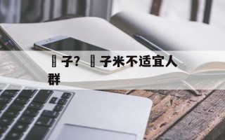 穇子？穇子米不适宜人群