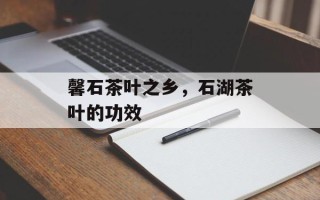 馨石茶叶之乡，石湖茶叶的功效