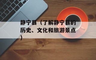 静宁县（了解静宁县的历史、文化和旅游景点）