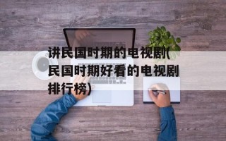 讲民国时期的电视剧(民国时期好看的电视剧排行榜)