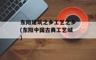 东阳建筑之乡工艺之乡(东阳中国古典工艺城)