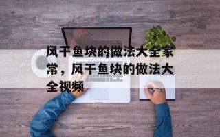 风干鱼块的做法大全家常，风干鱼块的做法大全视频