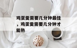 鸡蛋羹需要几分钟最佳，鸡蛋羹需要几分钟才能熟