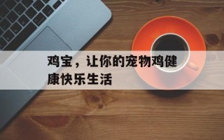 鸡宝，让你的宠物鸡健康快乐生活