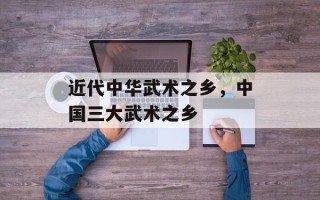 近代中华武术之乡，中国三大武术之乡