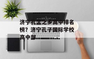 济宁孔孟之乡高中排名榜？济宁孔子国际学校高中部