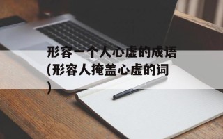 形容一个人心虚的成语(形容人掩盖心虚的词)