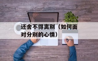 还舍不得离别（如何面对分别的心情）
