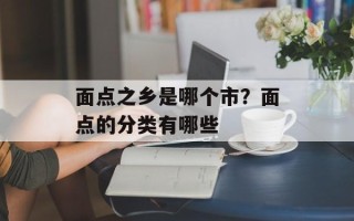 面点之乡是哪个市？面点的分类有哪些