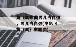 黄飞鸿歌曲男儿当自强，男儿当自强(电影《黄飞鸿》主题曲)