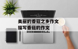 美丽的香菇之乡作文 描写香菇的作文