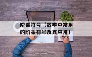 阶乘符号（数学中常用的阶乘符号及其应用）