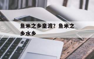 鱼米之乡皇渡？鱼米之乡水乡